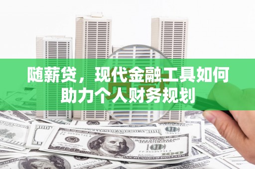 鹿草随薪贷，现代金融工具如何助力个人财务规划