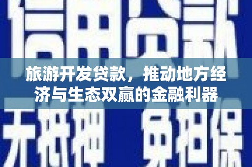 鹿草旅游开发贷款，推动地方经济与生态双赢的金融利器