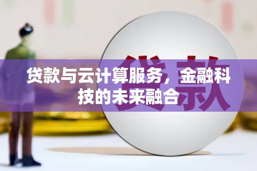 鹿草贷款与云计算服务，金融科技的未来融合