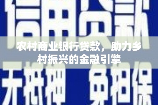 鹿草农村商业银行贷款，助力乡村振兴的金融引擎