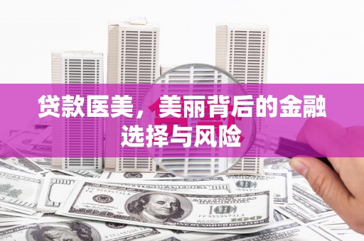 鹿草贷款医美，美丽背后的金融选择与风险