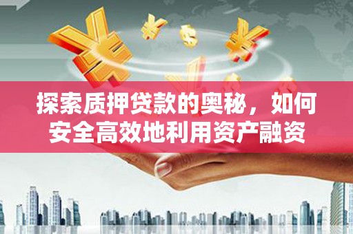 鹿草探索质押贷款的奥秘，如何安全高效地利用资产融资