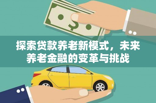 鹿草探索贷款养老新模式，未来养老金融的变革与挑战