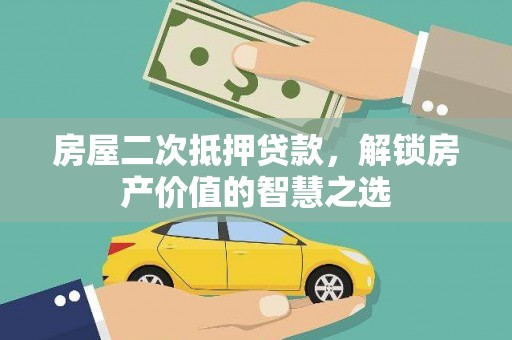 鹿草房屋二次抵押贷款，解锁房产价值的智慧之选