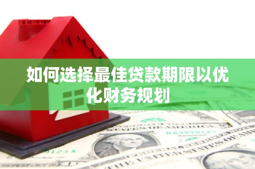 鹿草如何选择最佳贷款期限以优化财务规划