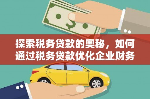 鹿草探索税务贷款的奥秘，如何通过税务贷款优化企业财务