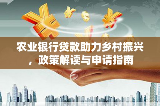 鹿草农业银行贷款助力乡村振兴，政策解读与申请指南
