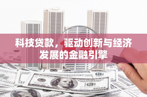 鹿草科技贷款，驱动创新与经济发展的金融引擎