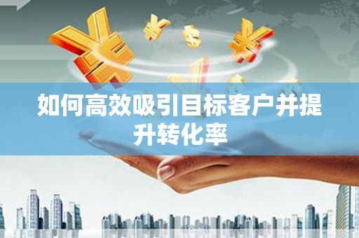 鹿草如何高效吸引目标客户并提升转化率