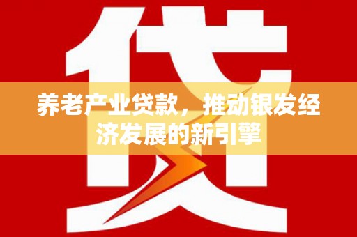 鹿草养老产业贷款，推动银发经济发展的新引擎