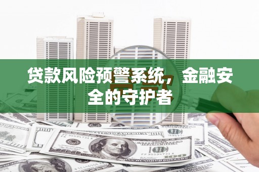 鹿草贷款风险预警系统，金融安全的守护者
