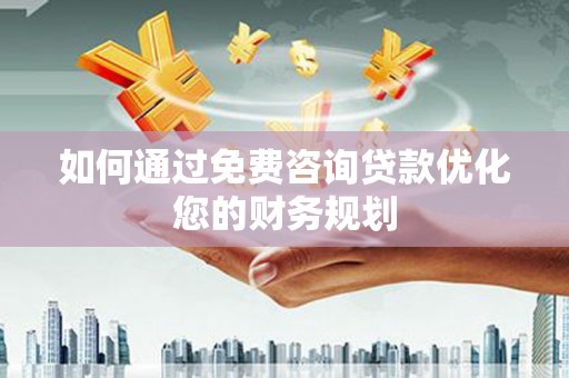 鹿草如何通过免费咨询贷款优化您的财务规划