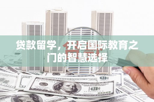 鹿草贷款留学，开启国际教育之门的智慧选择