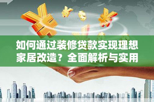 鹿草如何通过装修贷款实现理想家居改造？全面解析与实用指南