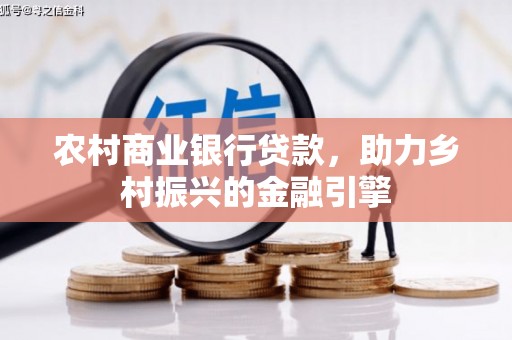 鹿草农村商业银行贷款，助力乡村振兴的金融引擎