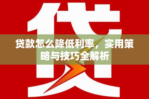鹿草贷款怎么降低利率，实用策略与技巧全解析