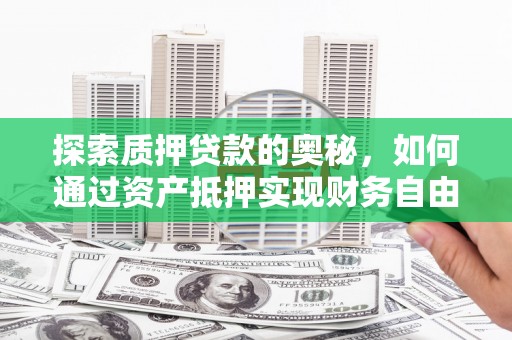 鹿草探索质押贷款的奥秘，如何通过资产抵押实现财务自由