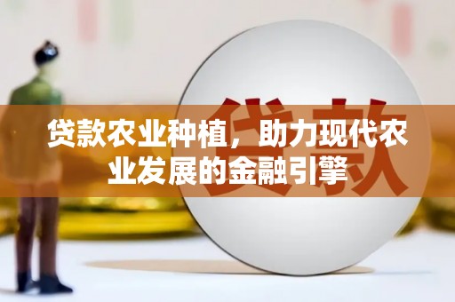 鹿草贷款农业种植，助力现代农业发展的金融引擎