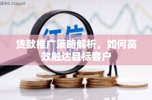 鹿草贷款推广策略解析，如何高效触达目标客户