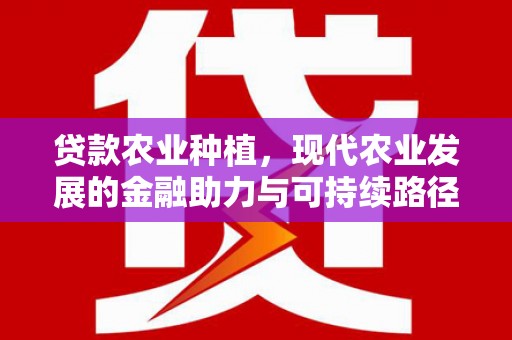 鹿草贷款农业种植，现代农业发展的金融助力与可持续路径