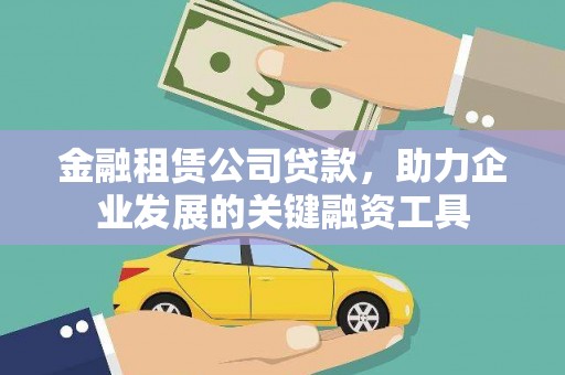 鹿草金融租赁公司贷款，助力企业发展的关键融资工具