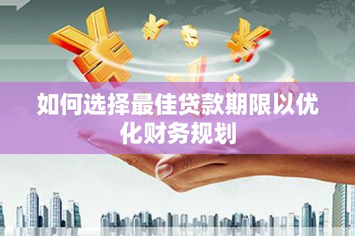 鹿草如何选择最佳贷款期限以优化财务规划