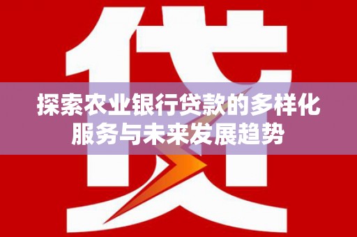 鹿草探索农业银行贷款的多样化服务与未来发展趋势
