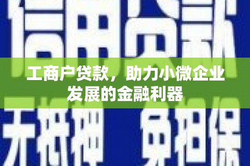 鹿草工商户贷款，助力小微企业发展的金融利器