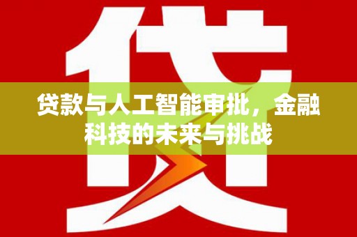 鹿草贷款与人工智能审批，金融科技的未来与挑战