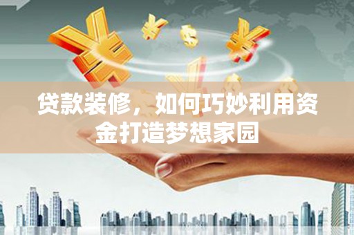 鹿草贷款装修，如何巧妙利用资金打造梦想家园