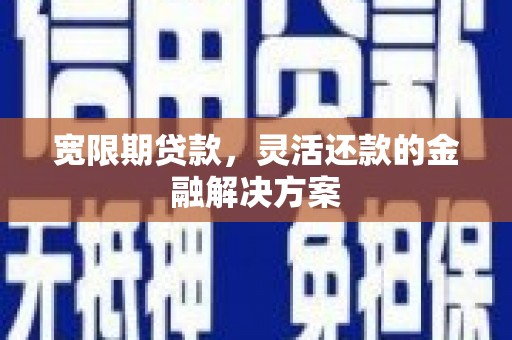 鹿草宽限期贷款，灵活还款的金融解决方案