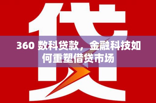 鹿草360 数科贷款，金融科技如何重塑借贷市场