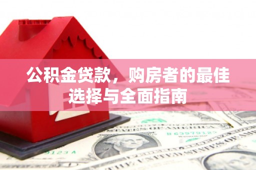 鹿草公积金贷款，购房者的最佳选择与全面指南