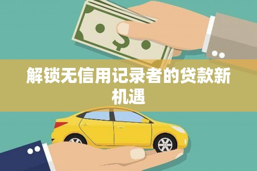 鹿草解锁无信用记录者的贷款新机遇