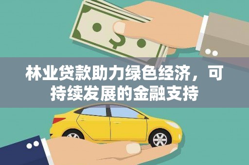 鹿草林业贷款助力绿色经济，可持续发展的金融支持