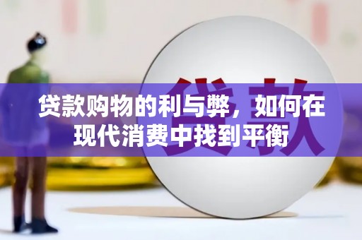 鹿草贷款购物的利与弊，如何在现代消费中找到平衡