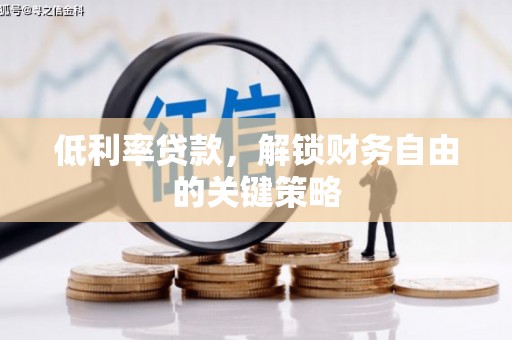 鹿草低利率贷款，解锁财务自由的关键策略
