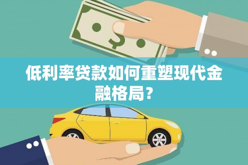 鹿草低利率贷款如何重塑现代金融格局？