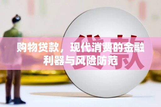 鹿草购物贷款，现代消费的金融利器与风险防范