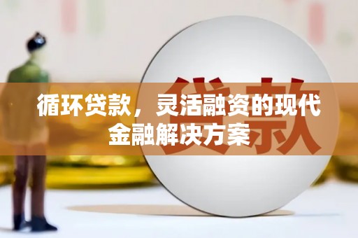 鹿草循环贷款，灵活融资的现代金融解决方案