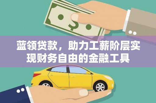 鹿草蓝领贷款，助力工薪阶层实现财务自由的金融工具