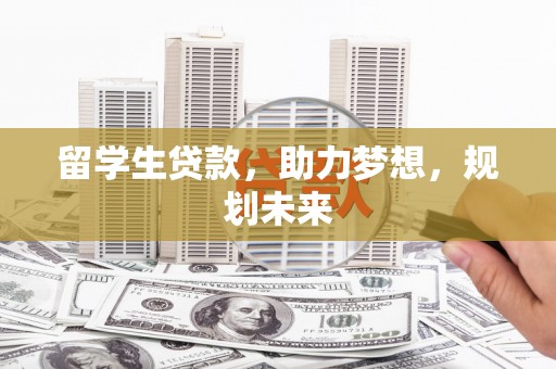 鹿草留学生贷款，助力梦想，规划未来