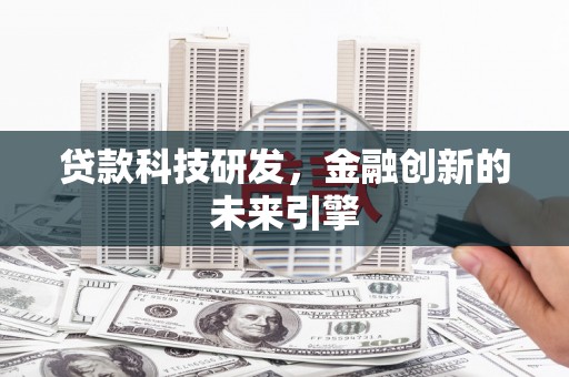 鹿草贷款科技研发，金融创新的未来引擎