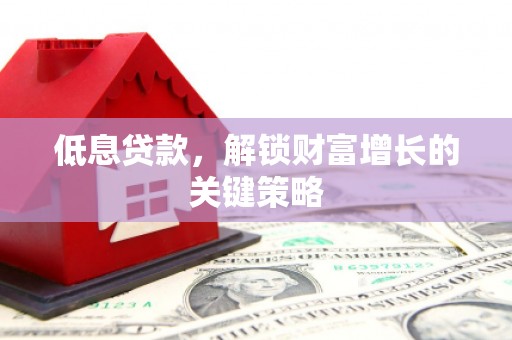鹿草低息贷款，解锁财富增长的关键策略