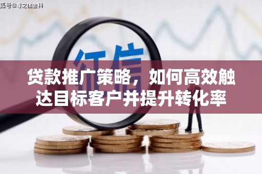 鹿草贷款推广策略，如何高效触达目标客户并提升转化率
