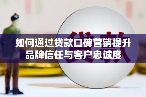 鹿草如何通过贷款口碑营销提升品牌信任与客户忠诚度