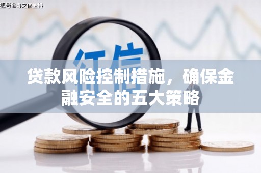 鹿草贷款风险控制措施，确保金融安全的五大策略