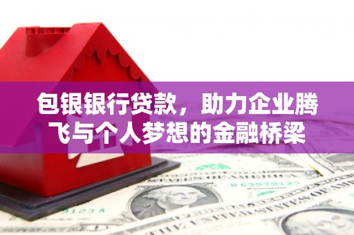 鹿草包银银行贷款，助力企业腾飞与个人梦想的金融桥梁