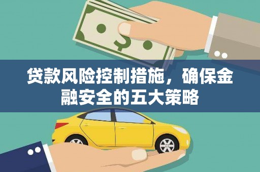 鹿草贷款风险控制措施，确保金融安全的五大策略