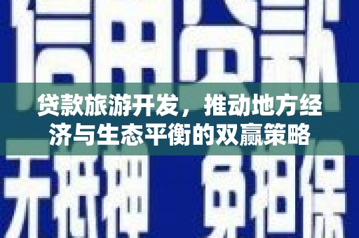 鹿草贷款旅游开发，推动地方经济与生态平衡的双赢策略